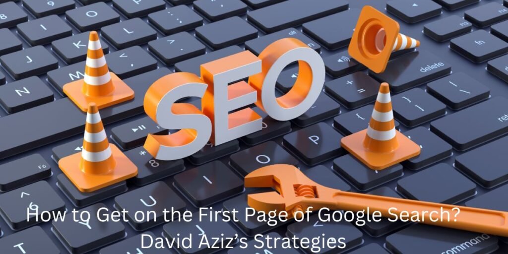 How to Get on the First Page of Google Search? David Aziz’s Strategies
