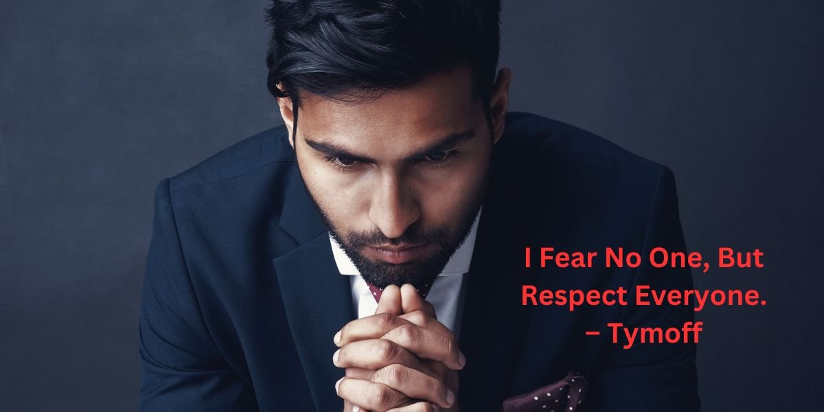 I Fear No One, But Respect Everyone. – Tymoff